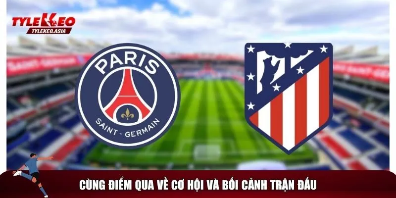 Tổng quan về trận PSG vs Atletico Madrid