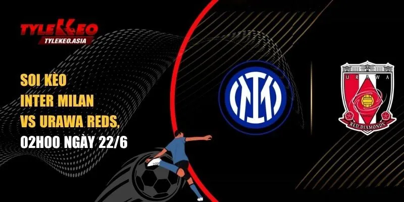 Soi kèo Inter Milan vs Urawa Reds, 02h00 ngày 22/6