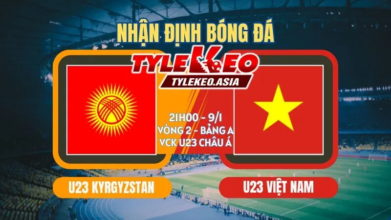 Nhận Định Soi Kèo U23 Kyrgyzstan Vs U23 Việt Nam 21h00 Ngày 9/1